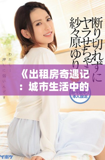 《出租房奇遇記：城市生活中的人性與情感探索》