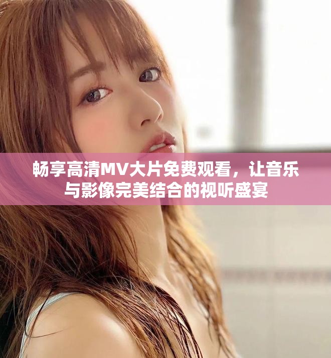 暢享高清MV大片免費(fèi)觀看，讓音樂與影像完美結(jié)合的視聽盛宴