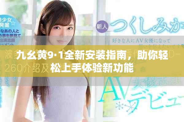 九幺黃9·1全新安裝指南，助你輕松上手體驗(yàn)新功能