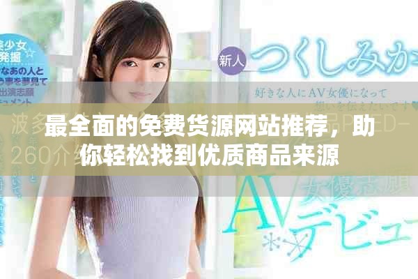 最全面的免費貨源網站推薦，助你輕松找到優(yōu)質商品來源