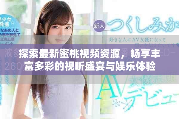 探索最新蜜桃視頻資源，暢享豐富多彩的視聽盛宴與娛樂體驗