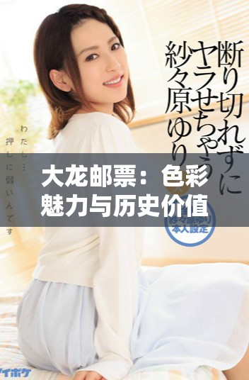 大龍郵票：色彩魅力與歷史價值的完美融合