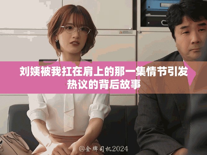 劉姨被我扛在肩上的那一集情節(jié)引發(fā)熱議的背后故事