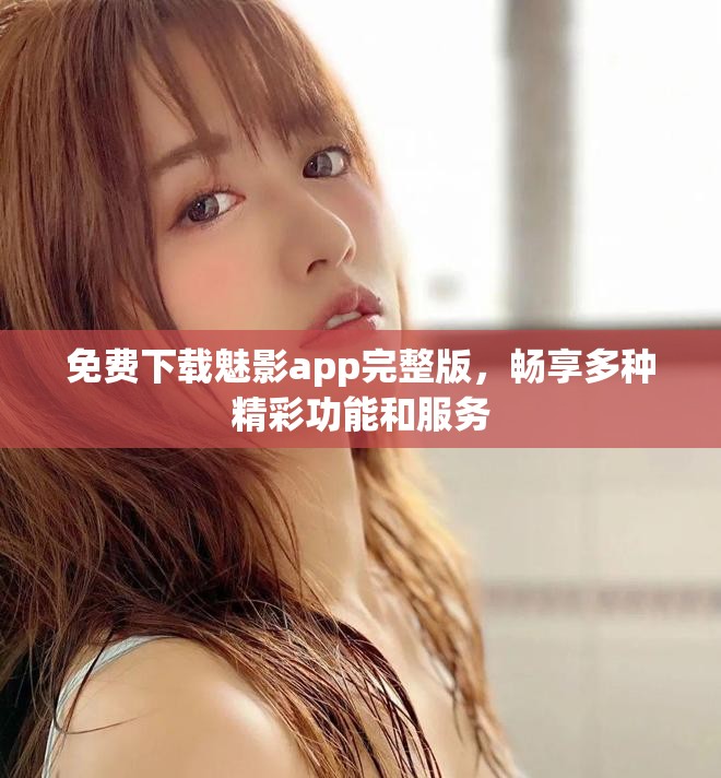 免費(fèi)下載魅影app完整版，暢享多種精彩功能和服務(wù)