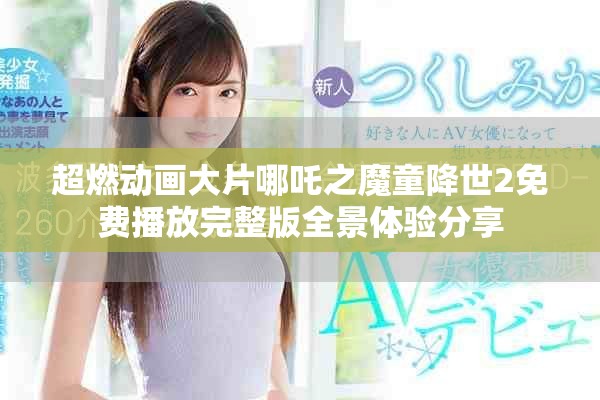 超燃動畫大片哪吒之魔童降世2免費播放完整版全景體驗分享