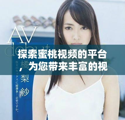 探索蜜桃視頻的平臺(tái)，為您帶來豐富的視頻娛樂體驗(yàn)與樂趣