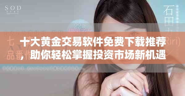 十大黃金交易軟件免費(fèi)下載推薦，助你輕松掌握投資市場(chǎng)新機(jī)遇