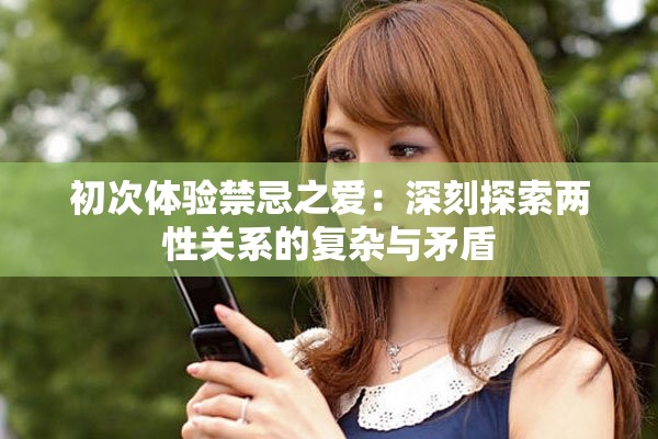 初次體驗禁忌之愛：深刻探索兩性關(guān)系的復(fù)雜與矛盾