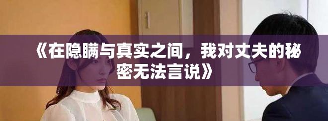 《在隱瞞與真實之間，我對丈夫的秘密無法言說》