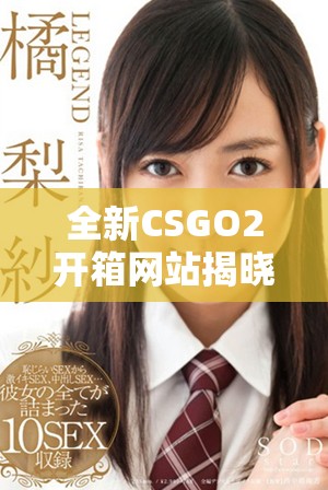 全新CSGO2開箱網(wǎng)站揭曉多種精彩玩法與稀有物品獲取方式