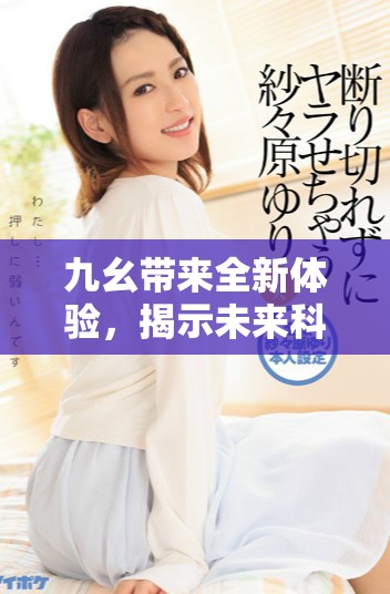 九幺帶來(lái)全新體驗(yàn)，揭示未來(lái)科技的無(wú)限可能性與創(chuàng)新之路