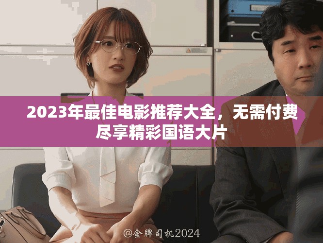 2023年最佳電影推薦大全，無(wú)需付費(fèi)盡享精彩國(guó)語(yǔ)大片