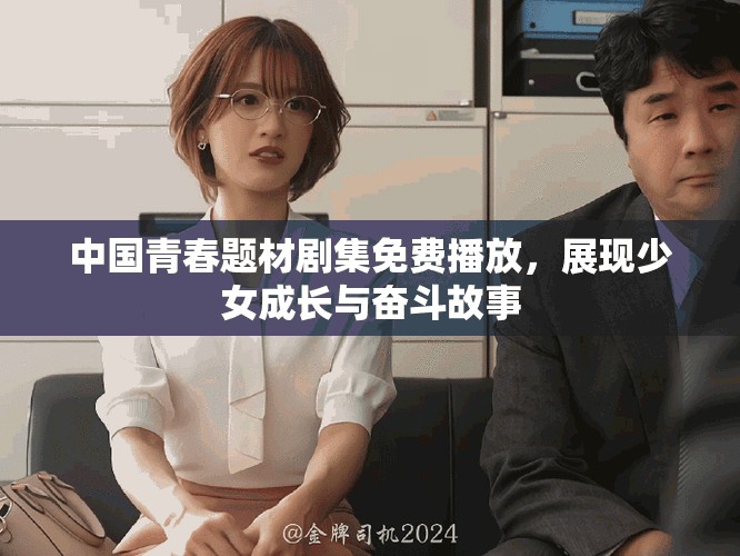 中國(guó)青春題材劇集免費(fèi)播放，展現(xiàn)少女成長(zhǎng)與奮斗故事