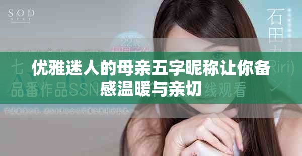 優(yōu)雅迷人的母親五字昵稱讓你備感溫暖與親切