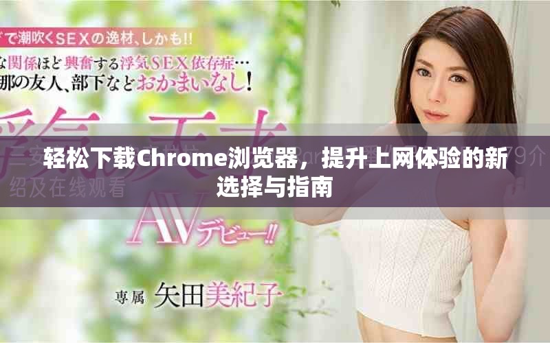輕松下載Chrome瀏覽器，提升上網(wǎng)體驗的新選擇與指南
