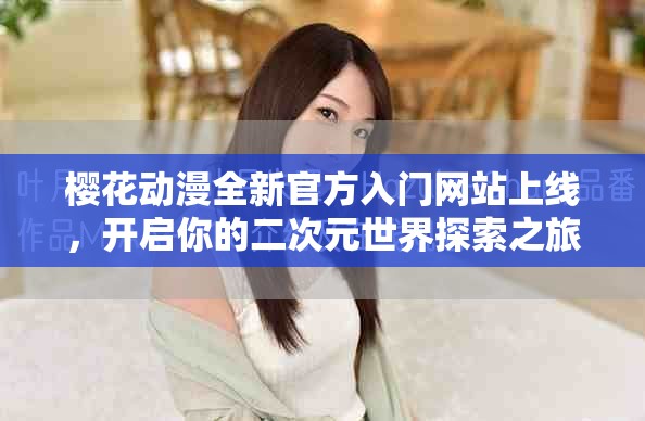 櫻花動(dòng)漫全新官方入門網(wǎng)站上線，開啟你的二次元世界探索之旅