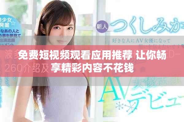免費(fèi)短視頻觀看應(yīng)用推薦 讓你暢享精彩內(nèi)容不花錢(qián)