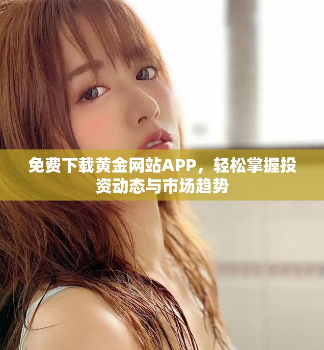 免費(fèi)下載黃金網(wǎng)站APP，輕松掌握投資動(dòng)態(tài)與市場(chǎng)趨勢(shì)