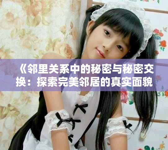 《鄰里關(guān)系中的秘密與秘密交換：探索完美鄰居的真實(shí)面貌》