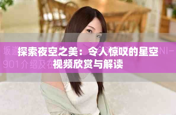 探索夜空之美：令人驚嘆的星空視頻欣賞與解讀