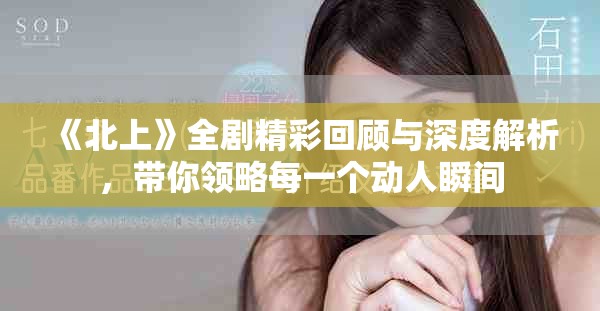 《北上》全劇精彩回顧與深度解析，帶你領略每一個動人瞬間