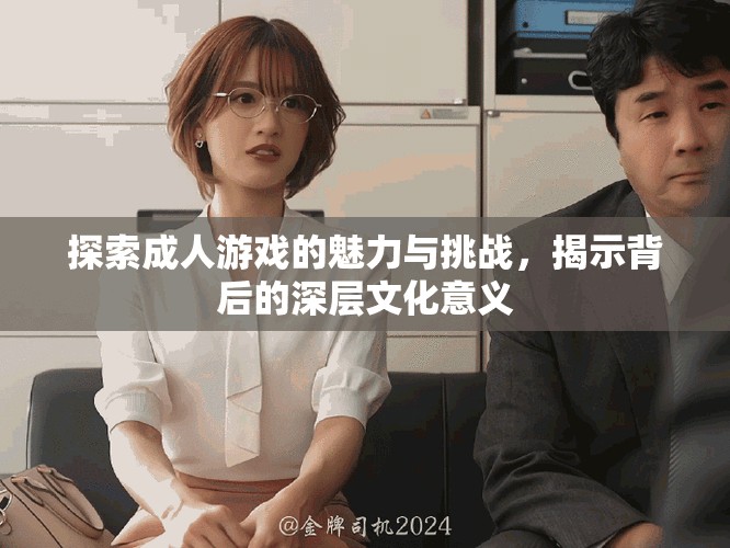 探索成人游戲的魅力與挑戰(zhàn)，揭示背后的深層文化意義
