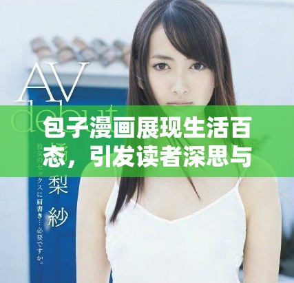 包子漫畫展現(xiàn)生活百態(tài)，引發(fā)讀者深思與共鳴的幽默故事