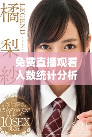 免費(fèi)直播觀看人數(shù)統(tǒng)計(jì)分析熱潮涌動，觀眾如何選擇直播內(nèi)容