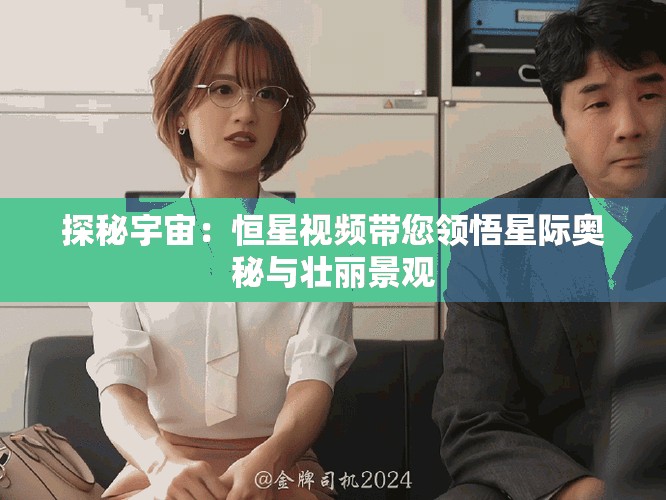 探秘宇宙：恒星視頻帶您領(lǐng)悟星際奧秘與壯麗景觀