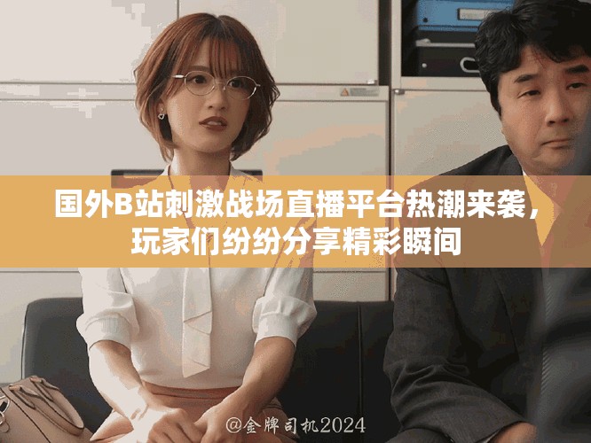 國外B站刺激戰(zhàn)場直播平臺熱潮來襲，玩家們紛紛分享精彩瞬間