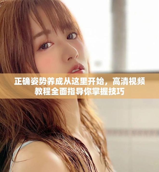 正確姿勢(shì)養(yǎng)成從這里開(kāi)始，高清視頻教程全面指導(dǎo)你掌握技巧