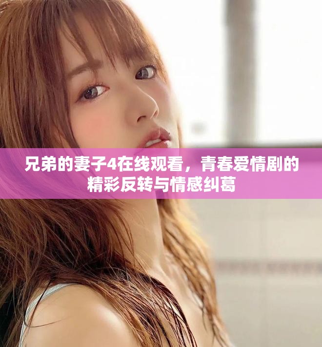 兄弟的妻子4在線觀看，青春愛情劇的精彩反轉(zhuǎn)與情感糾葛