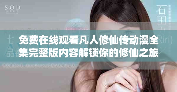 免費在線觀看凡人修仙傳動漫全集完整版內(nèi)容解鎖你的修仙之旅
