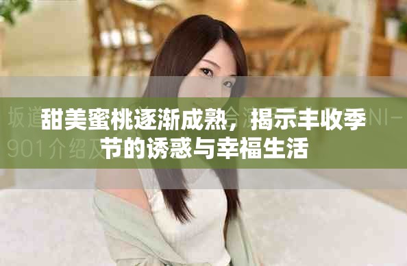 甜美蜜桃逐漸成熟，揭示豐收季節(jié)的誘惑與幸福生活
