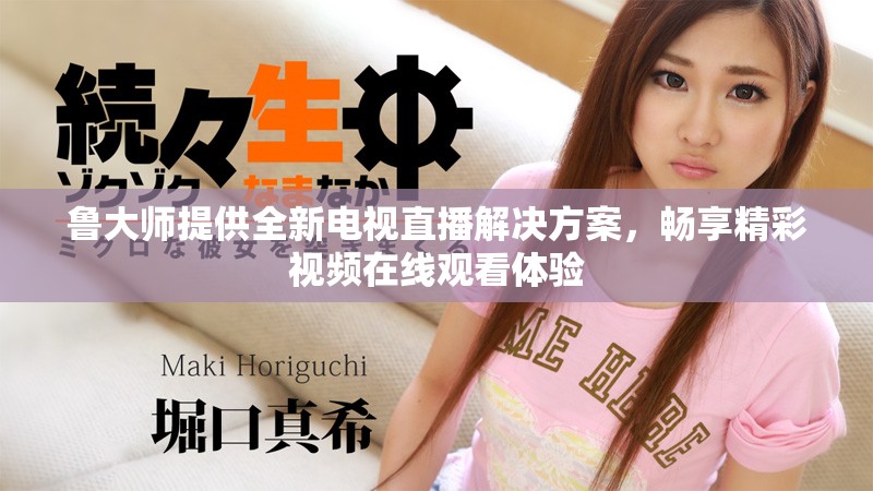 魯大師提供全新電視直播解決方案，暢享精彩視頻在線觀看體驗