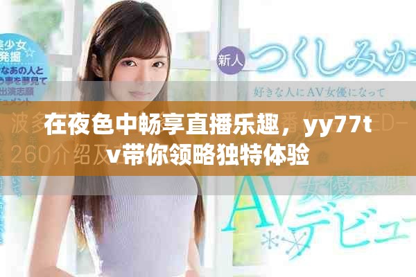 在夜色中暢享直播樂趣，yy77tv帶你領(lǐng)略獨特體驗