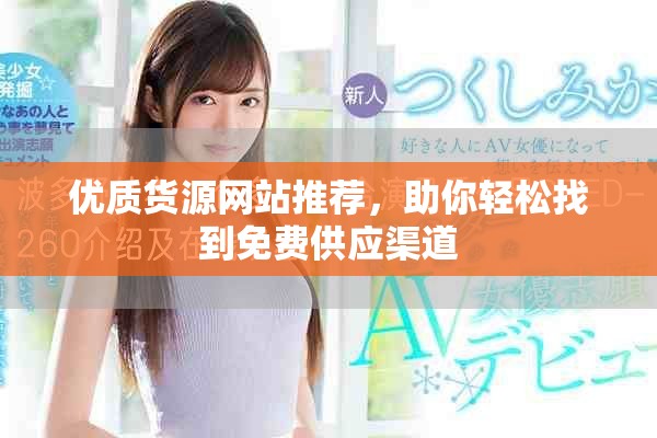 優(yōu)質(zhì)貨源網(wǎng)站推薦，助你輕松找到免費(fèi)供應(yīng)渠道