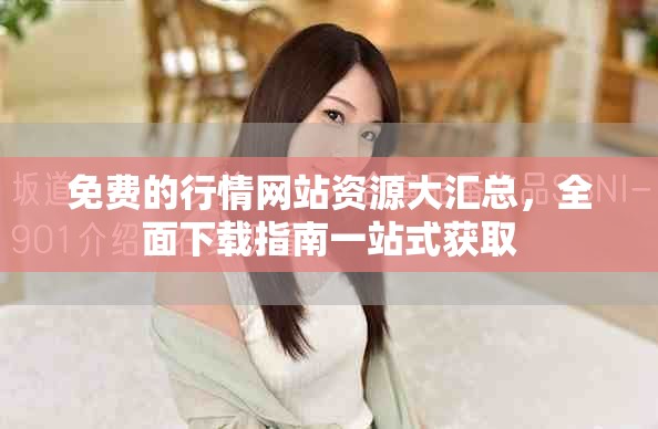 免費的行情網(wǎng)站資源大匯總，全面下載指南一站式獲取
