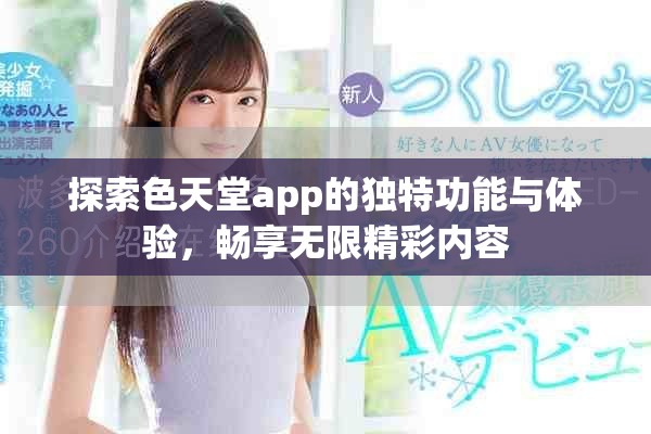 探索色天堂app的獨(dú)特功能與體驗(yàn)，暢享無(wú)限精彩內(nèi)容