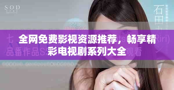 全網(wǎng)免費影視資源推薦，暢享精彩電視劇系列大全