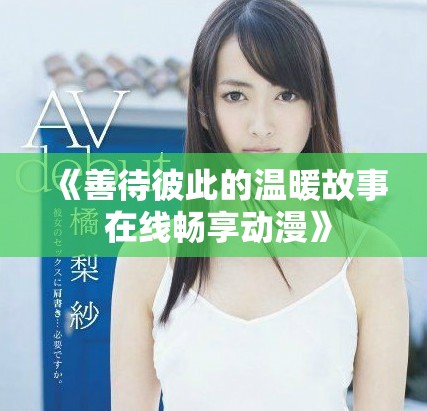 《善待彼此的溫暖故事 在線暢享動漫》
