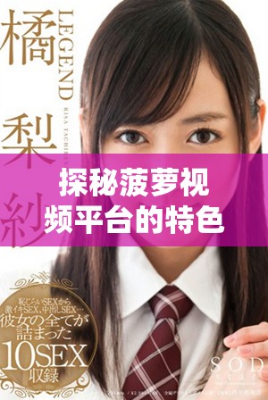探秘菠蘿視頻平臺的特色與魅力，發(fā)現(xiàn)無限娛樂新體驗