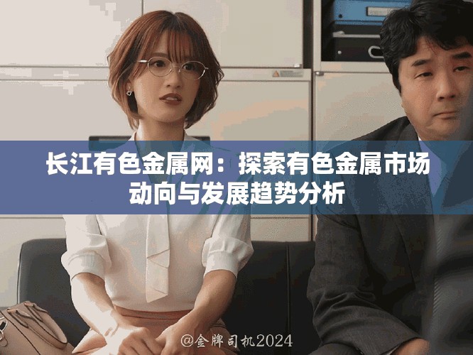 長江有色金屬網(wǎng)：探索有色金屬市場動向與發(fā)展趨勢分析