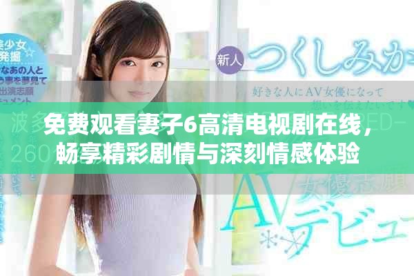免費(fèi)觀看妻子6高清電視劇在線，暢享精彩劇情與深刻情感體驗(yàn)