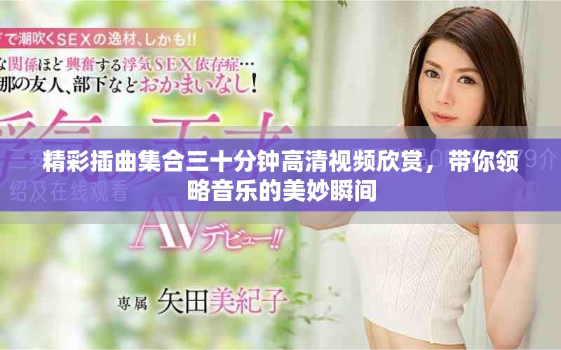 精彩插曲集合三十分鐘高清視頻欣賞，帶你領(lǐng)略音樂的美妙瞬間