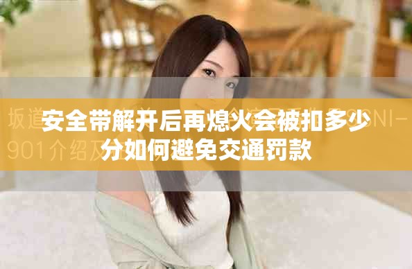 安全帶解開后再熄火會(huì)被扣多少分如何避免交通罰款