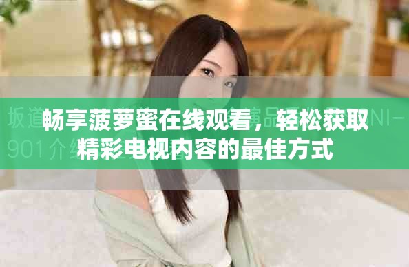 暢享菠蘿蜜在線觀看，輕松獲取精彩電視內(nèi)容的最佳方式