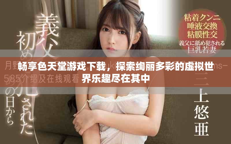 暢享色天堂游戲下載，探索絢麗多彩的虛擬世界樂趣盡在其中