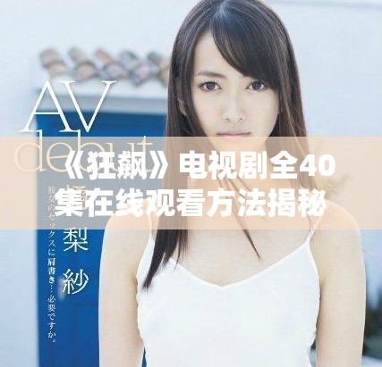 《狂飆》電視劇全40集在線觀看方法揭秘與觀影指南分享