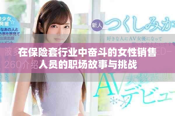 在保險(xiǎn)套行業(yè)中奮斗的女性銷售人員的職場(chǎng)故事與挑戰(zhàn)